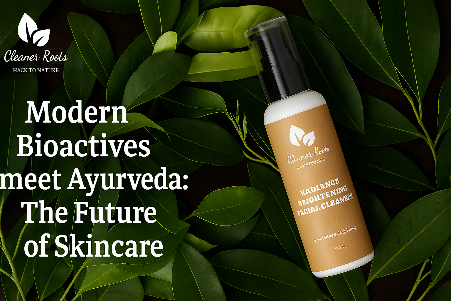 Bioactives meet Ayurveda: The Future of Skincare | Cleaner Roots 
